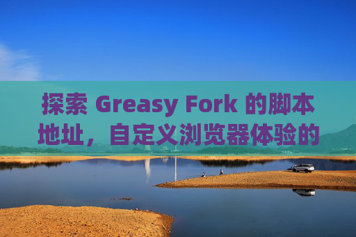 探索 Greasy Fork 的脚本地址，自定义浏览器体验的利器