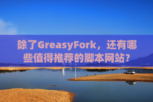 除了GreasyFork，还有哪些值得推荐的脚本网站？