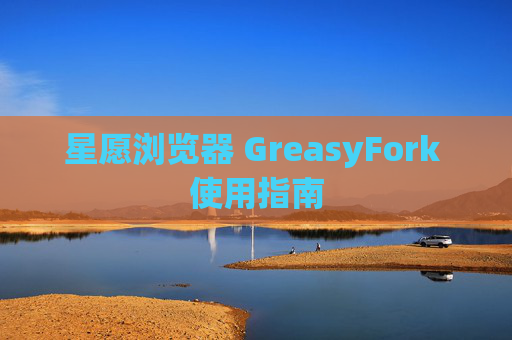 星愿浏览器 GreasyFork 使用指南